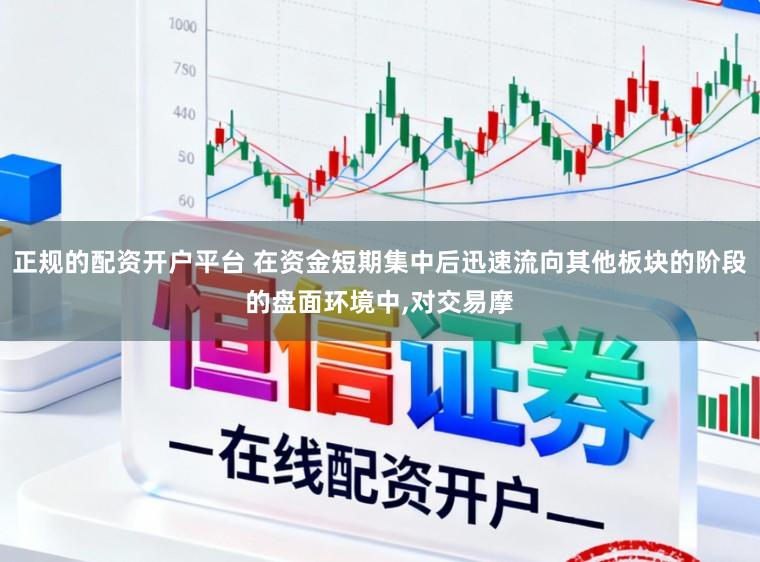 正规的配资开户平台 在资金短期集中后迅速流向其他板块的阶段的盘面环境中，对交易摩