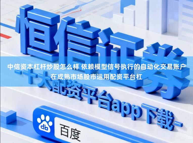 中信资本杠杆炒股怎么样 依赖模型信号执行的自动化交易账户在成熟市场股市运用配资平台杠