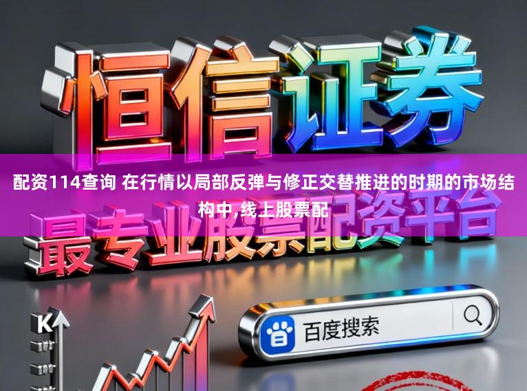 配资114查询 在行情以局部反弹与修正交替推进的时期的市场结构中，线上股票配
