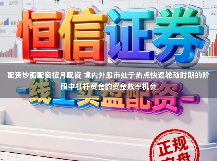 配资炒股配资按月配资 境内外股市处于热点快速轮动时期的阶段中杠杆资金的资金效率机会