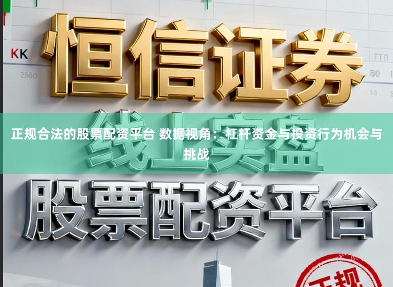 正规合法的股票配资平台 数据视角：杠杆资金与投资行为机会与挑战