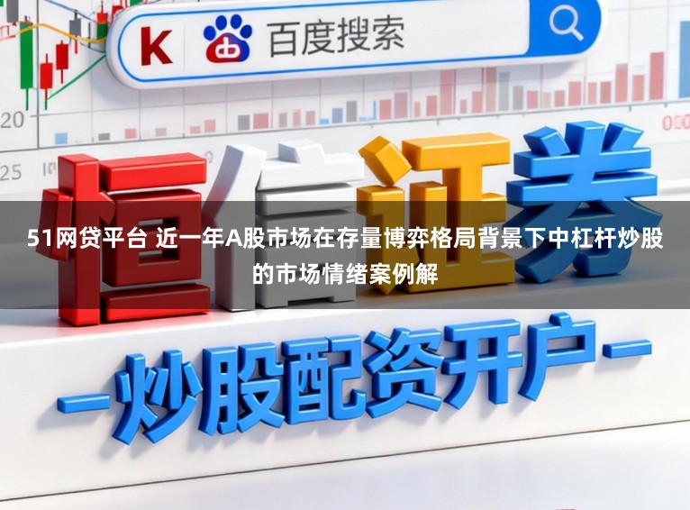 51网贷平台 近一年A股市场在存量博弈格局背景下中杠杆炒股的市场情绪案例解