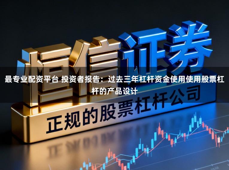最专业配资平台 投资者报告：过去三年杠杆资金使用使用股票杠杆的产品设计