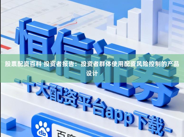 股票配资百科 投资者报告：投资者群体使用配资风险控制的产品设计