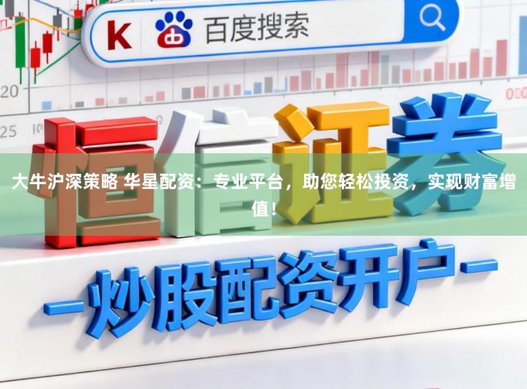 大牛沪深策略 华星配资：专业平台，助您轻松投资，实现财富增值！