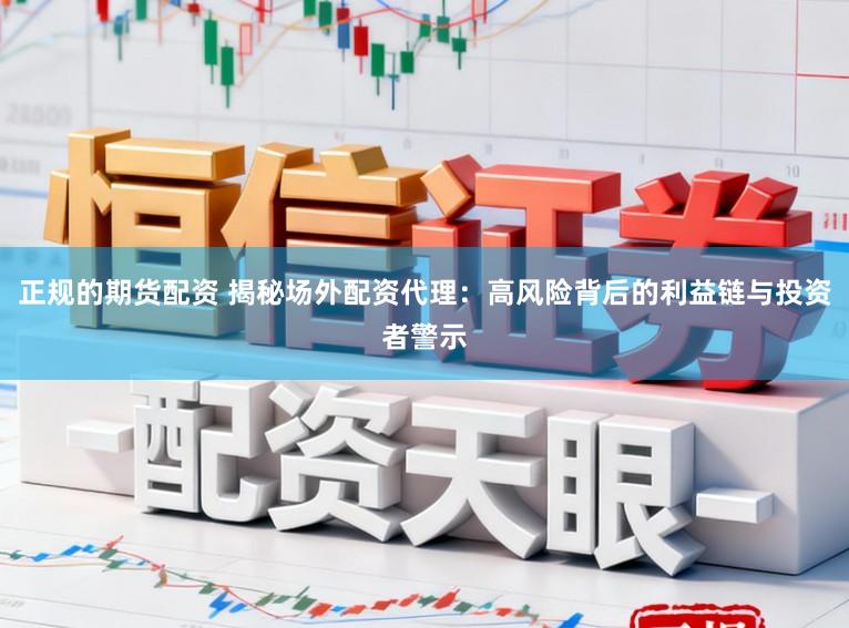 正规的期货配资 揭秘场外配资代理:高风险背后的利益链与投资者警示
