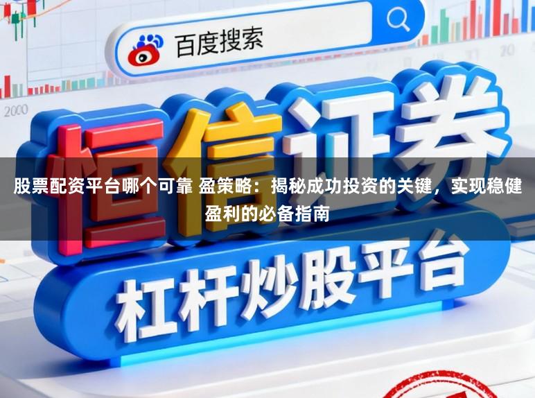 股票配资平台哪个可靠 盈策略：揭秘成功投资的关键，实现稳健盈利的必备指南