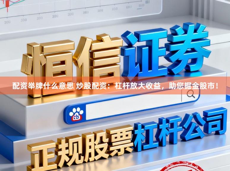 配资举牌什么意思 炒股配资：杠杆放大收益，助您掘金股市！