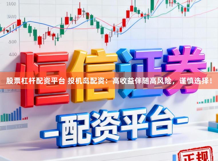 股票杠杆配资平台 投机岛配资：高收益伴随高风险，谨慎选择！