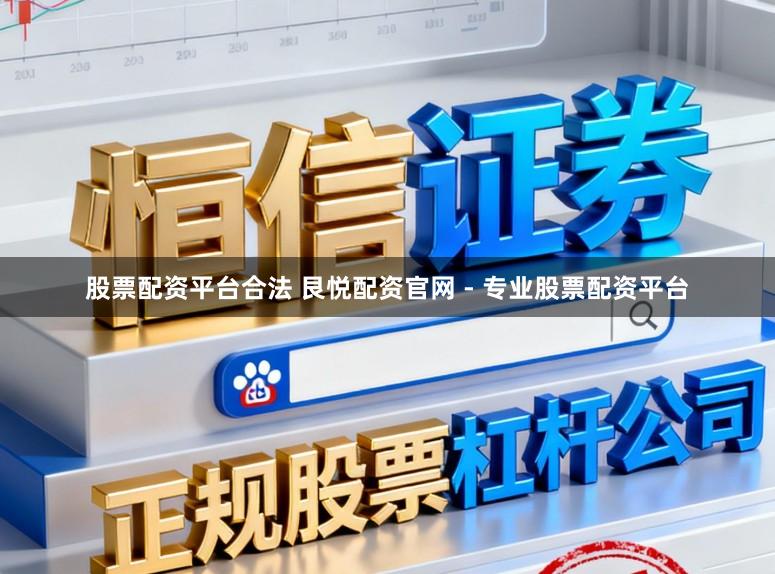股票配资平台合法 艮悦配资官网 - 专业股票配资平台