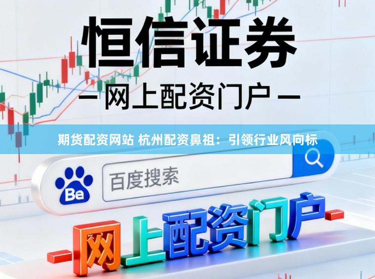 期货配资网站 杭州配资鼻祖：引领行业风向标