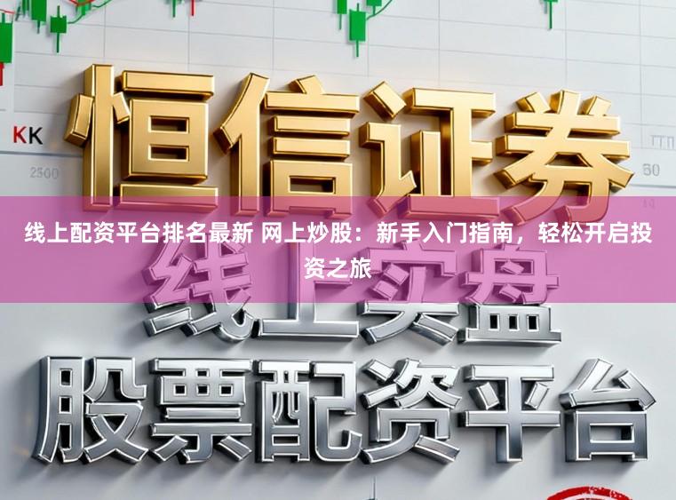 线上配资平台排名最新 网上炒股:新手入门指南,轻松开启投资之旅