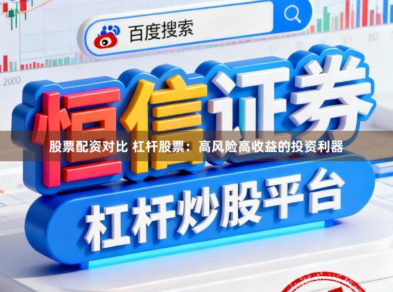 股票配资对比 杠杆股票：高风险高收益的投资利器