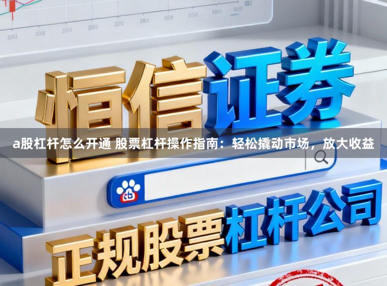 a股杠杆怎么开通 股票杠杆操作指南：轻松撬动市场，放大收益