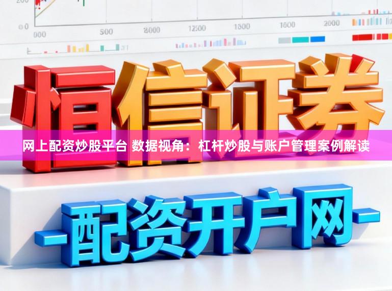 网上配资炒股平台 数据视角：杠杆炒股与账户管理案例解读