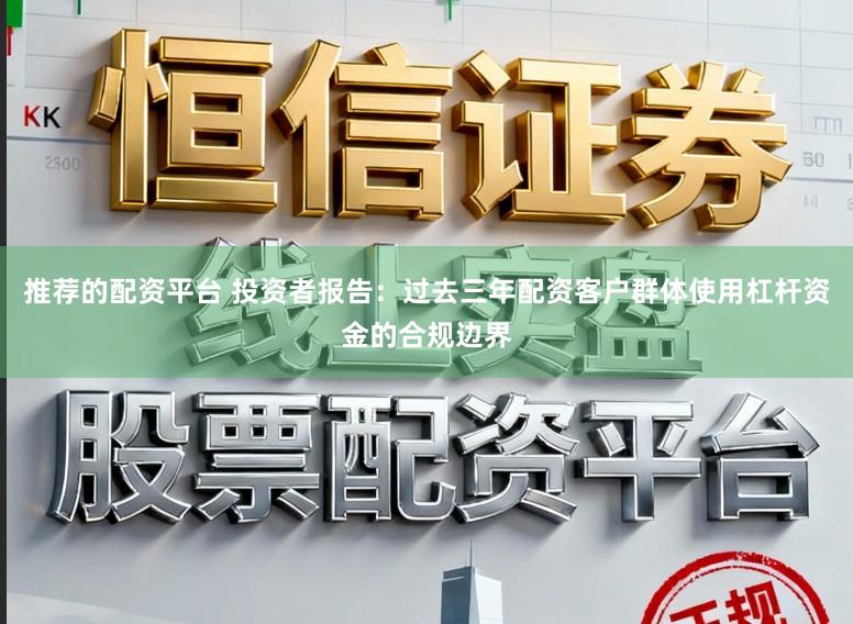 推荐的配资平台 投资者报告:过去三年配资客户群体使用杠杆资金的合规边界