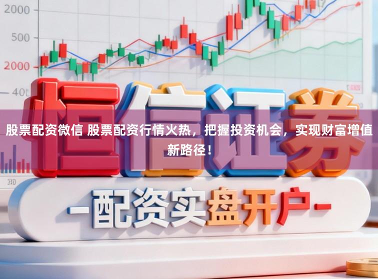 股票配资微信 股票配资行情火热,把握投资机会,实现财富增值新路径!