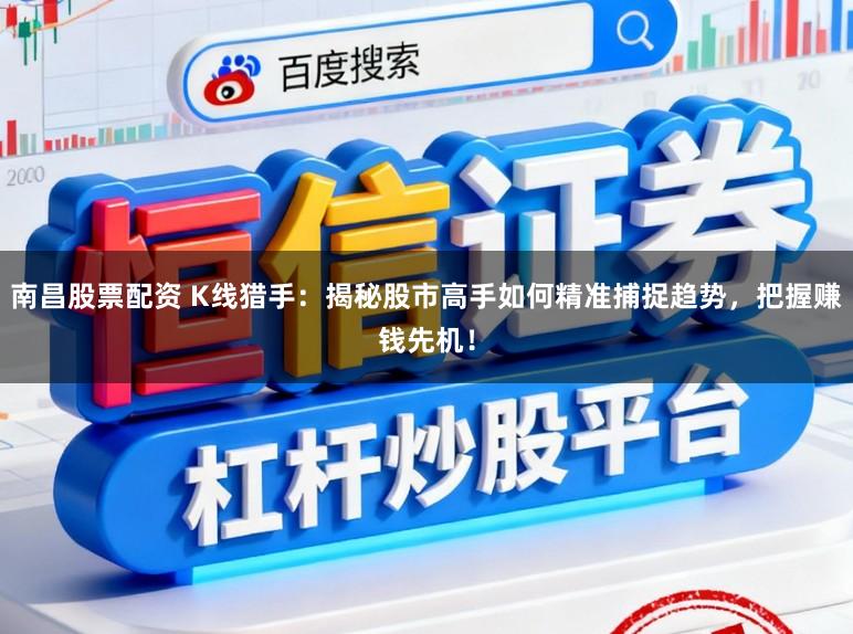 南昌股票配资 K线猎手:揭秘股市高手如何精准捕捉趋势,把握赚钱先机!