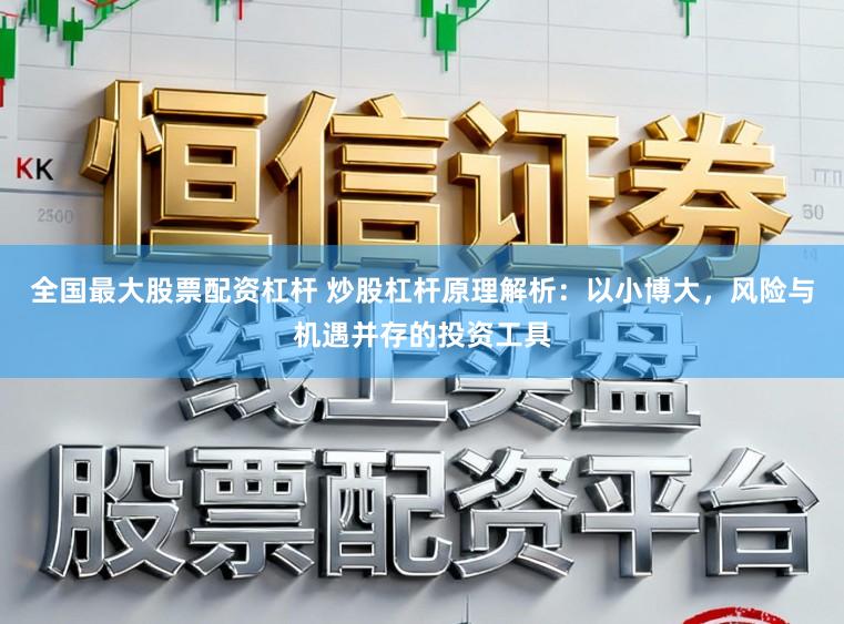 全国最大股票配资杠杆 炒股杠杆原理解析:以小博大,风险与机遇并存的投资工具