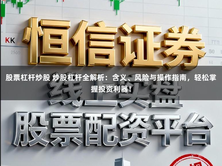 股票杠杆炒股 炒股杠杆全解析:含义、风险与操作指南,轻松掌握投资利器!