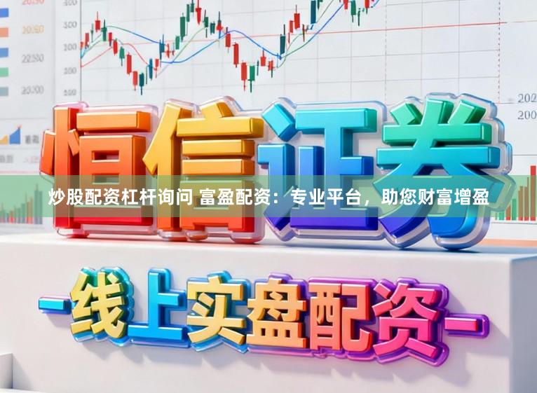 炒股配资杠杆询问 富盈配资：专业平台，助您财富增盈