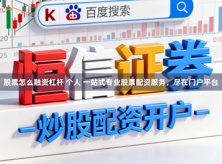 股票怎么融资杠杆 个人 一站式专业股票配资服务，尽在门户平台