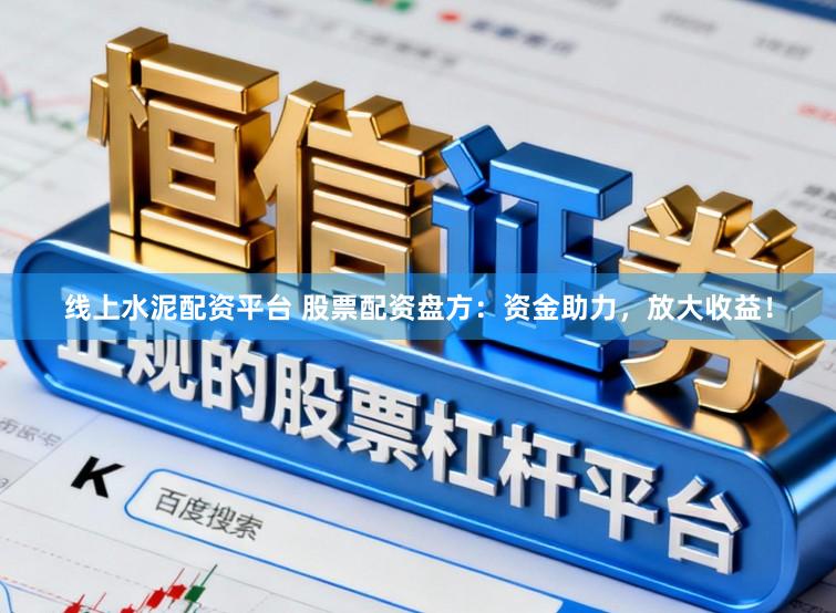 线上水泥配资平台 股票配资盘方：资金助力，放大收益！