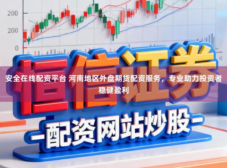 安全在线配资平台 河南地区外盘期货配资服务，专业助力投资者稳健盈利
