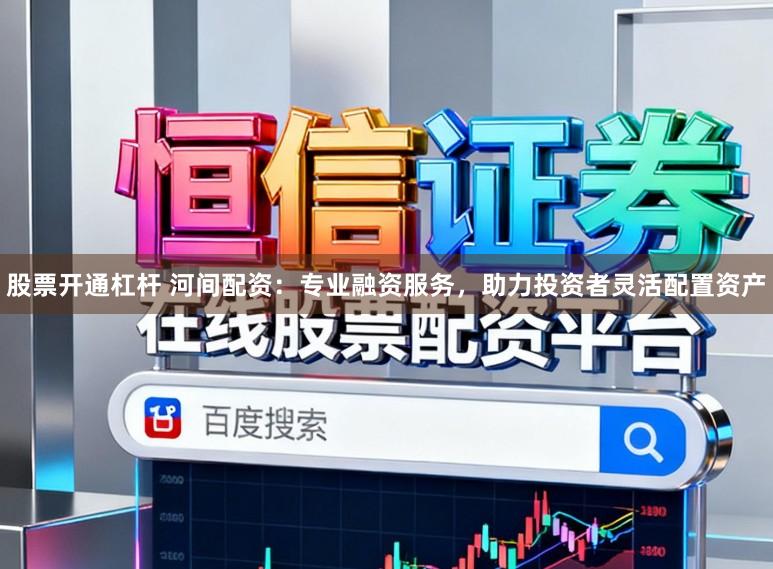 股票开通杠杆 河间配资：专业融资服务，助力投资者灵活配置资产