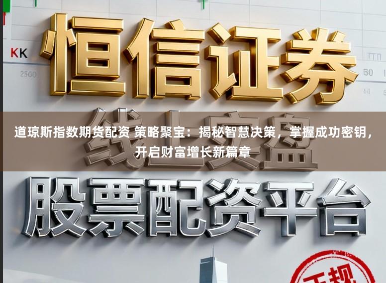 道琼斯指数期货配资 策略聚宝：揭秘智慧决策，掌握成功密钥，开启财富增长新篇章