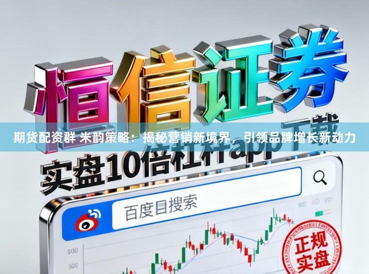 期货配资群 米韵策略：揭秘营销新境界，引领品牌增长新动力
