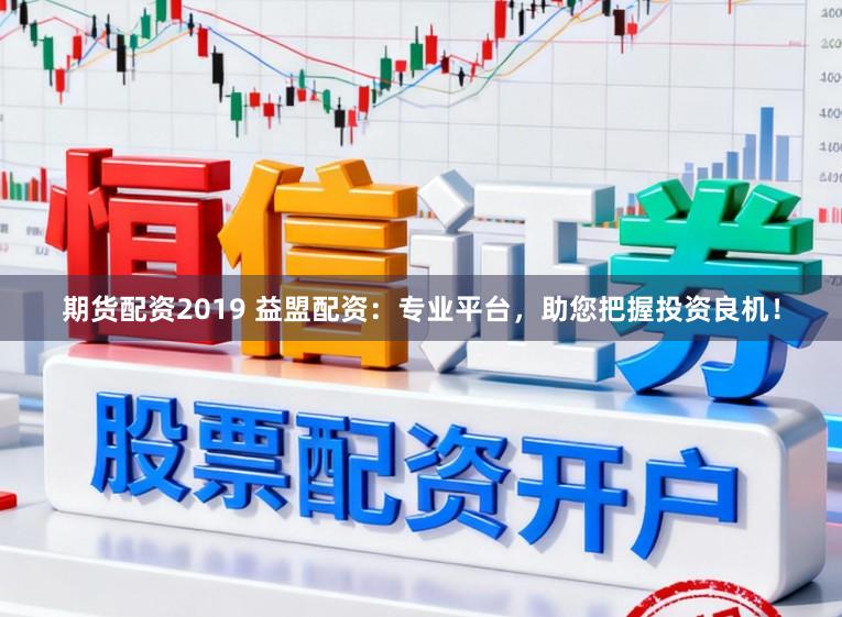 期货配资2019 益盟配资：专业平台，助您把握投资良机！