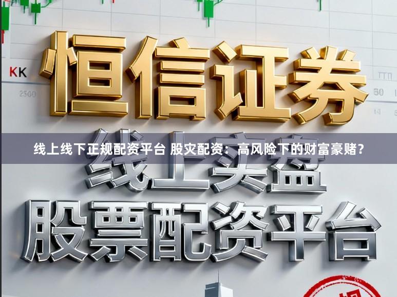 线上线下正规配资平台 股灾配资:高风险下的财富豪赌?