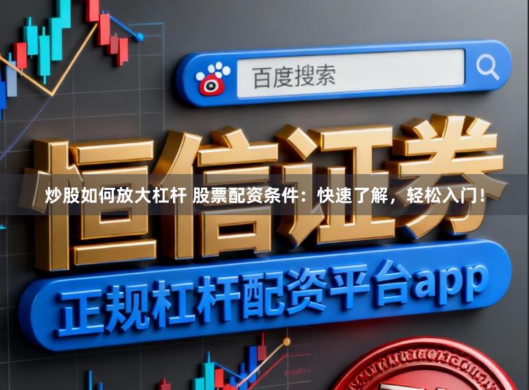 炒股如何放大杠杆 股票配资条件:快速了解,轻松入门!