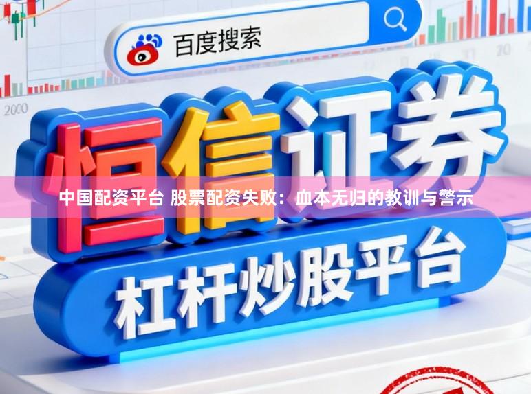中国配资平台 股票配资失败：血本无归的教训与警示