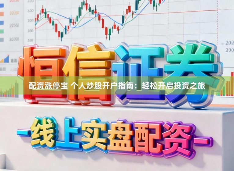 配资涨停宝 个人炒股开户指南：轻松开启投资之旅