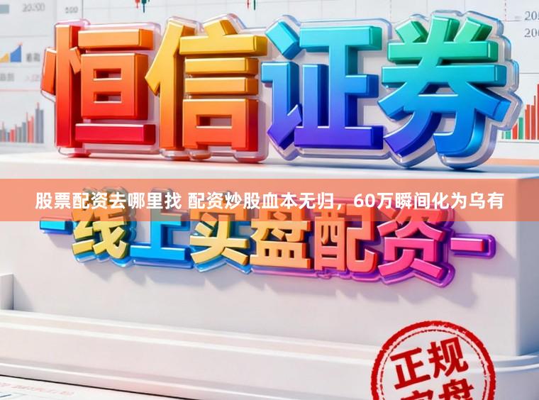 股票配资去哪里找 配资炒股血本无归,60万瞬间化为乌有