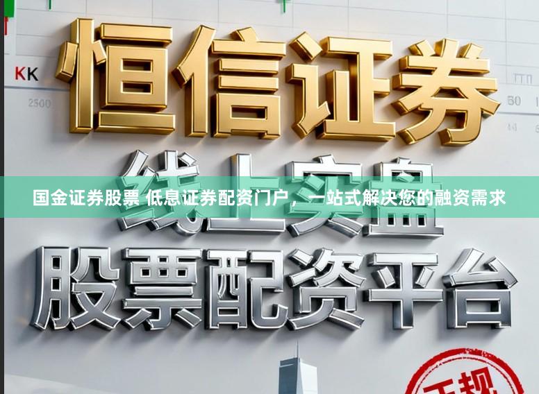 国金证券股票 低息证券配资门户,一站式解决您的融资需求
