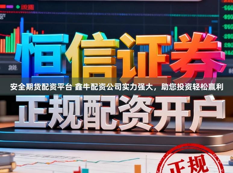 安全期货配资平台 鑫牛配资公司实力强大，助您投资轻松赢利
