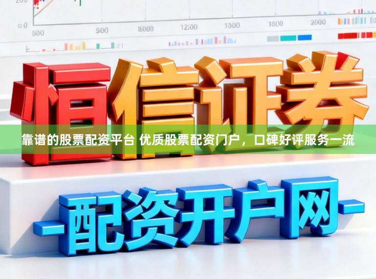 靠谱的股票配资平台 优质股票配资门户，口碑好评服务一流
