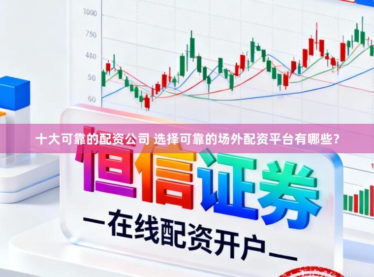 十大可靠的配资公司 选择可靠的场外配资平台有哪些？