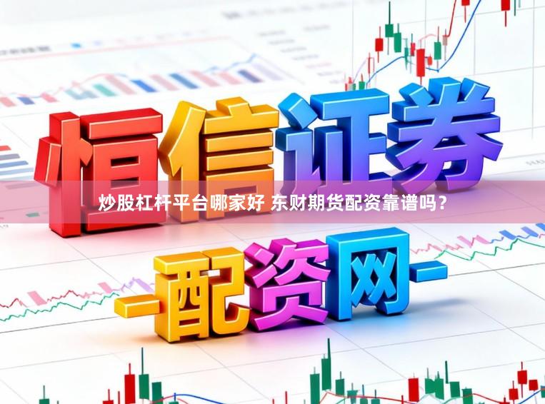 炒股杠杆平台哪家好 东财期货配资靠谱吗？