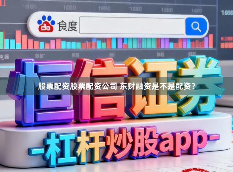 股票配资股票配资公司 东财融资是不是配资？
