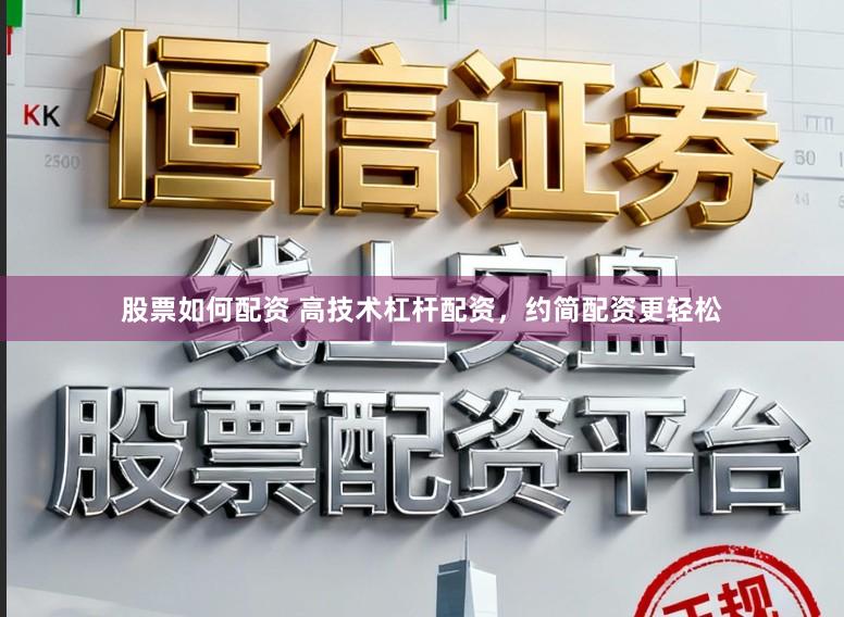 股票如何配资 高技术杠杆配资，约简配资更轻松