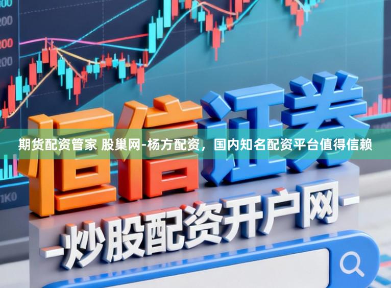 期货配资管家 股巢网-杨方配资，国内知名配资平台值得信赖