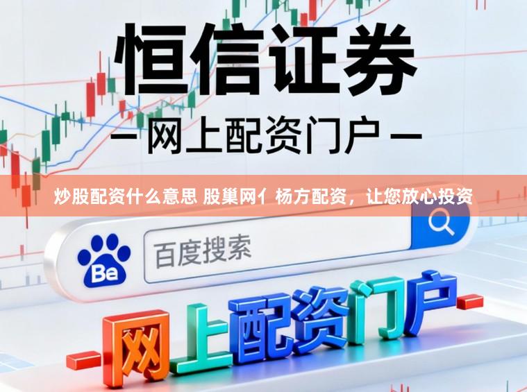 炒股配资什么意思 股巢网亻杨方配资，让您放心投资