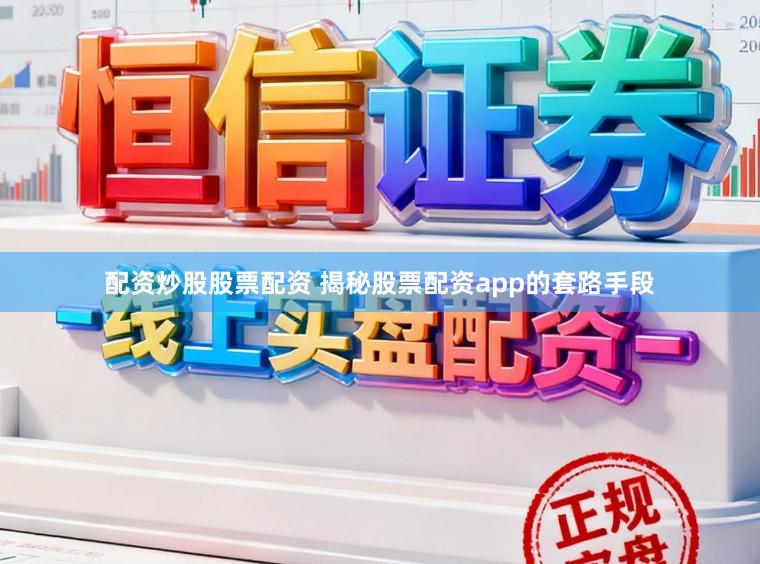配资炒股股票配资 揭秘股票配资app的套路手段