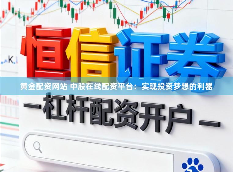 黄金配资网站 中股在线配资平台：实现投资梦想的利器