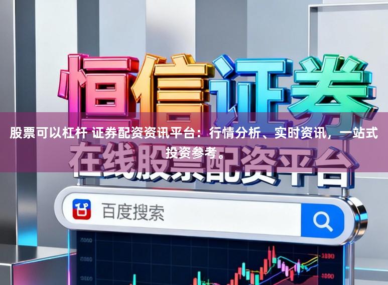 股票可以杠杆 证券配资资讯平台：行情分析、实时资讯，一站式投资参考。