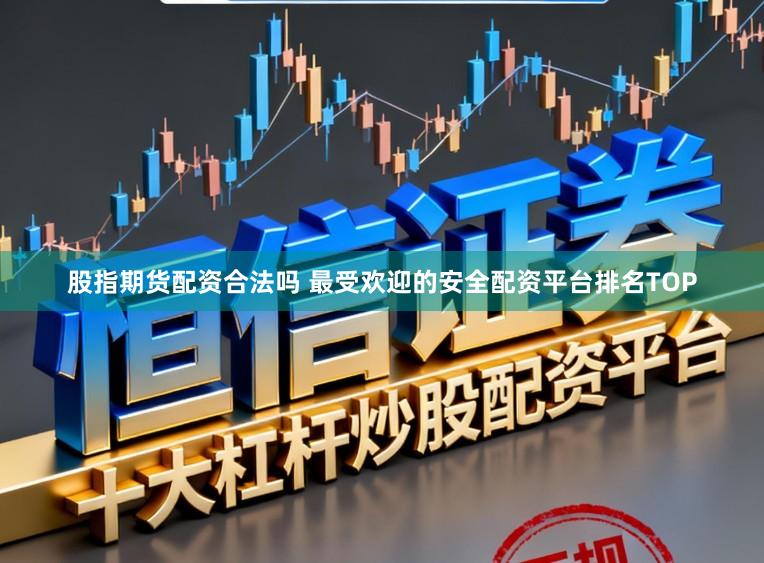 股指期货配资合法吗 最受欢迎的安全配资平台排名TOP
